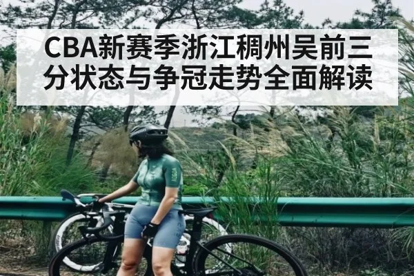 CBA新赛季浙江稠州吴前三分状态与争冠走势全面解读