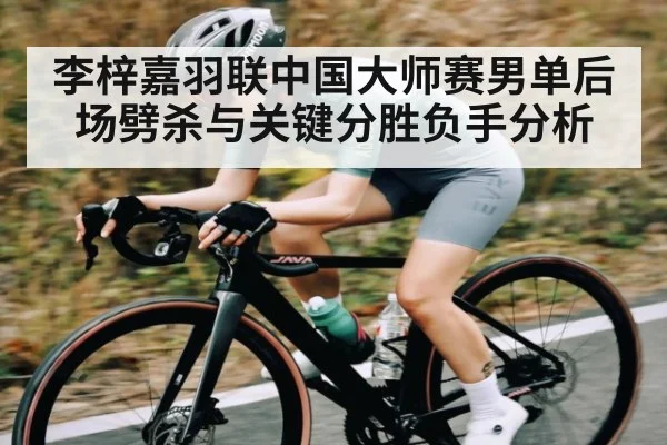 李梓嘉羽联中国大师赛男单后场劈杀与关键分胜负手分析