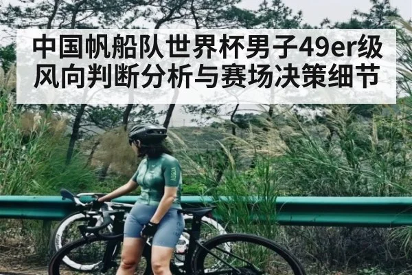 中国帆船队世界杯男子49er级风向判断分析与赛场决策细节